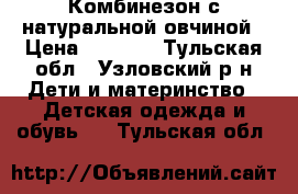 Комбинезон с натуральной овчиной › Цена ­ 1 200 - Тульская обл., Узловский р-н Дети и материнство » Детская одежда и обувь   . Тульская обл.